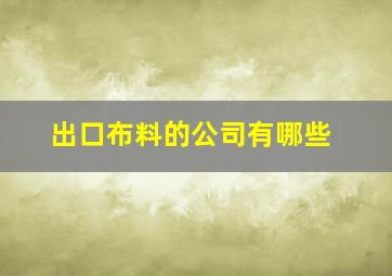 出口布料的公司有哪些