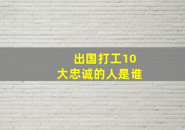 出国打工10大忠诚的人是谁