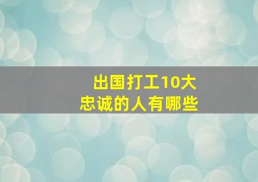 出国打工10大忠诚的人有哪些