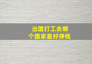 出国打工去哪个国家最好挣钱