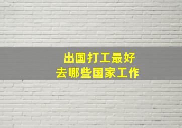 出国打工最好去哪些国家工作