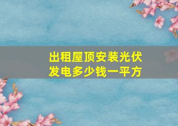 出租屋顶安装光伏发电多少钱一平方