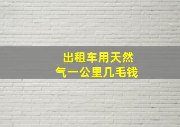 出租车用天然气一公里几毛钱