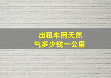 出租车用天然气多少钱一公里