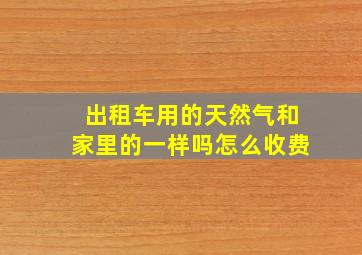 出租车用的天然气和家里的一样吗怎么收费