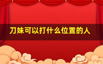 刀妹可以打什么位置的人