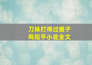 刀妹打得过猴子吗知乎小说全文