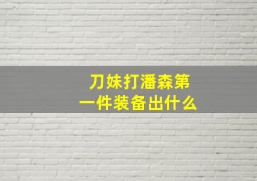 刀妹打潘森第一件装备出什么