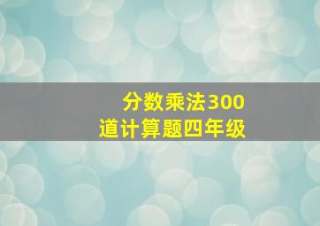 分数乘法300道计算题四年级