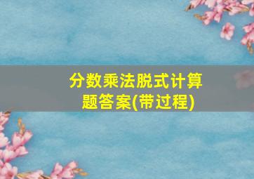 分数乘法脱式计算题答案(带过程)