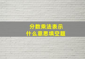 分数乘法表示什么意思填空题