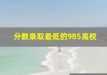 分数录取最低的985高校