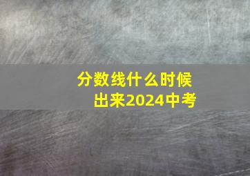 分数线什么时候出来2024中考