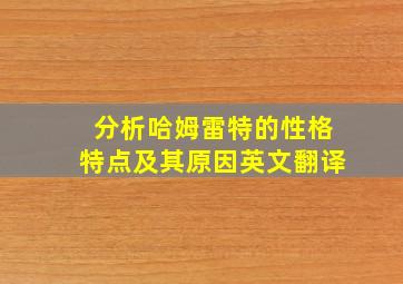 分析哈姆雷特的性格特点及其原因英文翻译