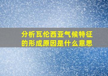 分析瓦伦西亚气候特征的形成原因是什么意思