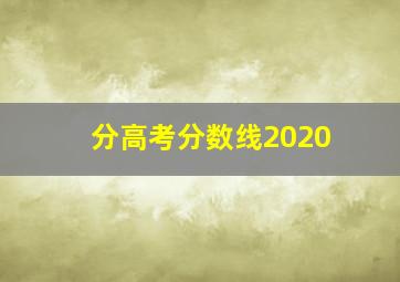 分高考分数线2020