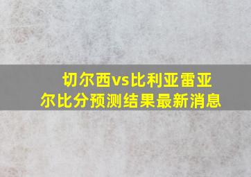 切尔西vs比利亚雷亚尔比分预测结果最新消息