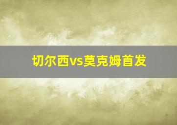 切尔西vs莫克姆首发