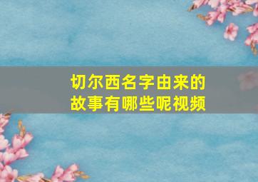 切尔西名字由来的故事有哪些呢视频