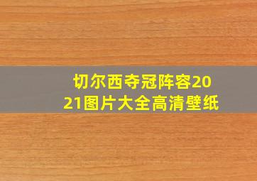 切尔西夺冠阵容2021图片大全高清壁纸