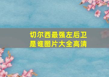 切尔西最强左后卫是谁图片大全高清