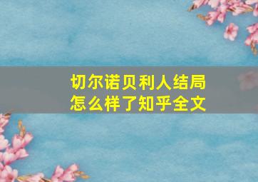 切尔诺贝利人结局怎么样了知乎全文