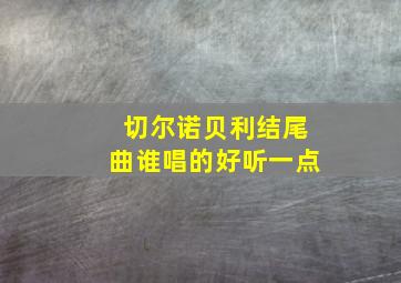 切尔诺贝利结尾曲谁唱的好听一点