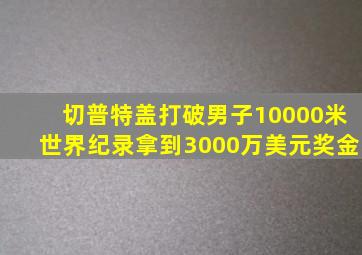 切普特盖打破男子10000米世界纪录拿到3000万美元奖金