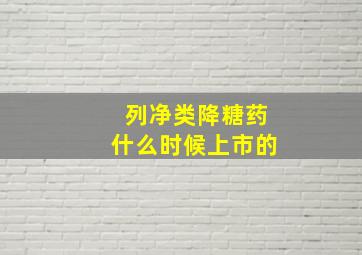 列净类降糖药什么时候上市的