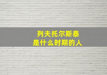 列夫托尔斯泰是什么时期的人