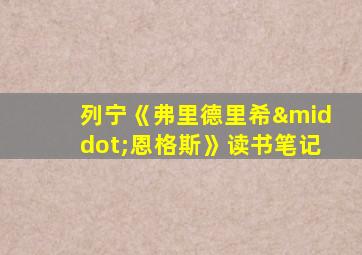 列宁《弗里德里希·恩格斯》读书笔记