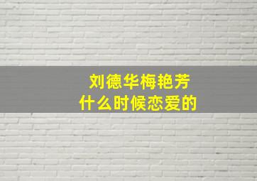 刘德华梅艳芳什么时候恋爱的