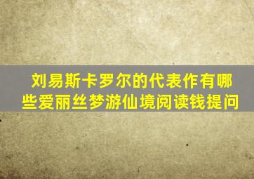 刘易斯卡罗尔的代表作有哪些爱丽丝梦游仙境阅读钱提问