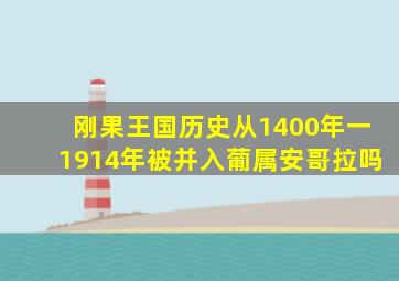 刚果王国历史从1400年一1914年被并入葡属安哥拉吗