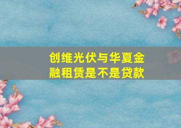 创维光伏与华夏金融租赁是不是贷款