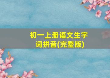 初一上册语文生字词拼音(完整版)