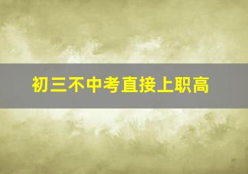 初三不中考直接上职高