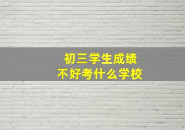 初三学生成绩不好考什么学校