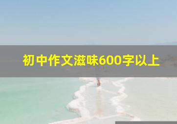 初中作文滋味600字以上