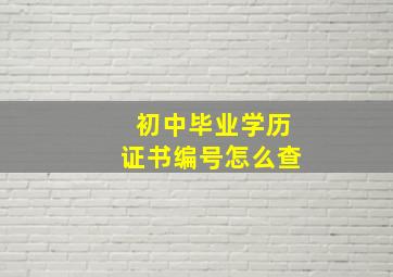 初中毕业学历证书编号怎么查