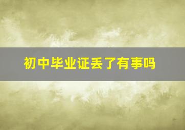 初中毕业证丢了有事吗