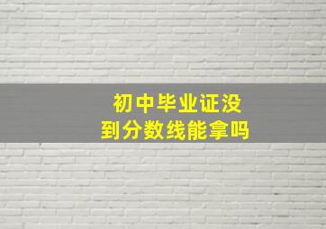 初中毕业证没到分数线能拿吗