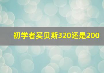 初学者买贝斯320还是200