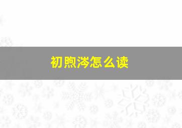 初煦涔怎么读