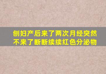 刨妇产后来了两次月经突然不来了断断续续红色分泌物