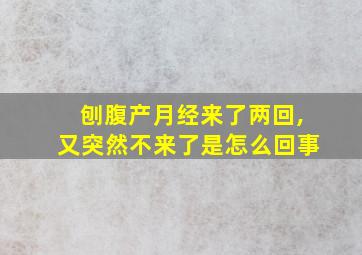 刨腹产月经来了两回,又突然不来了是怎么回事