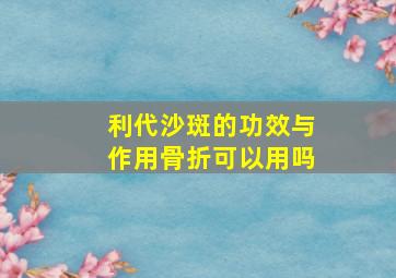 利代沙斑的功效与作用骨折可以用吗