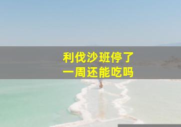 利伐沙班停了一周还能吃吗