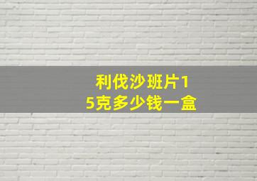 利伐沙班片15克多少钱一盒