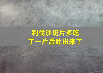 利伐沙班片多吃了一片后吐出来了